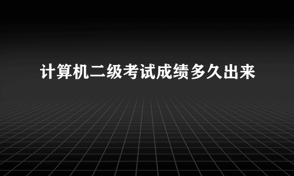 计算机二级考试成绩多久出来