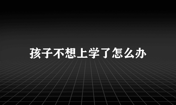 孩子不想上学了怎么办