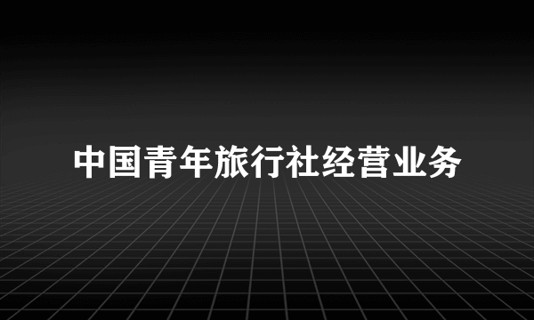 中国青年旅行社经营业务