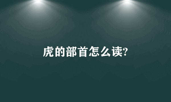 虎的部首怎么读?