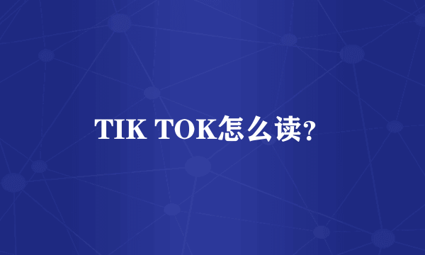 TIK TOK怎么读？