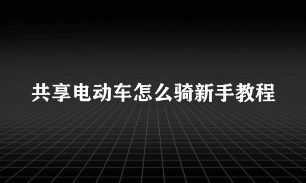 共享电动车怎么骑新手教程