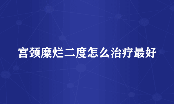 宫颈糜烂二度怎么治疗最好