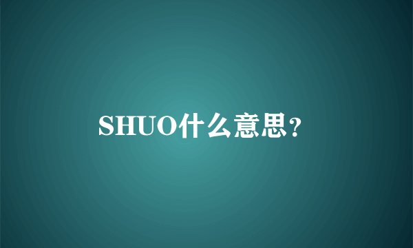 SHUO什么意思？