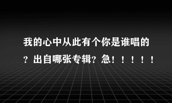 我的心中从此有个你是谁唱的？出自哪张专辑？急！！！！！