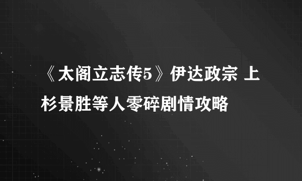 《太阁立志传5》伊达政宗 上杉景胜等人零碎剧情攻略