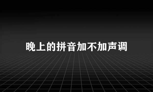 晚上的拼音加不加声调