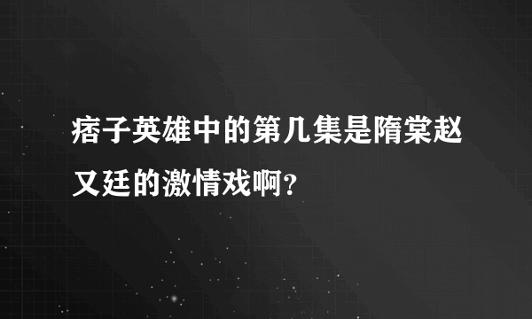 痞子英雄中的第几集是隋棠赵又廷的激情戏啊？