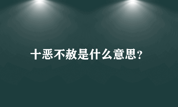 十恶不赦是什么意思？