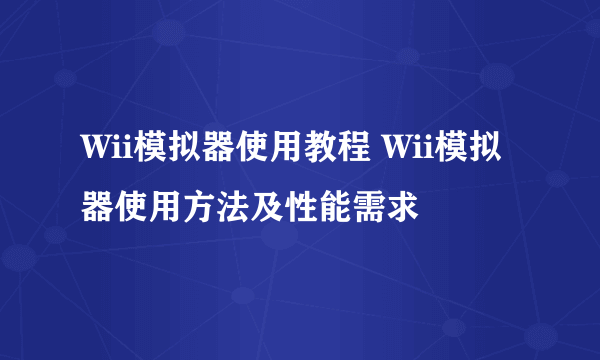 Wii模拟器使用教程 Wii模拟器使用方法及性能需求