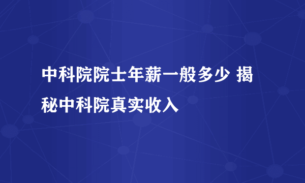 中科院院士年薪一般多少 揭秘中科院真实收入