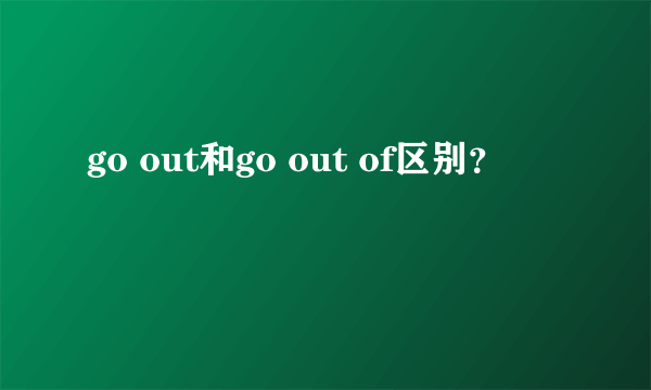 go out和go out of区别？