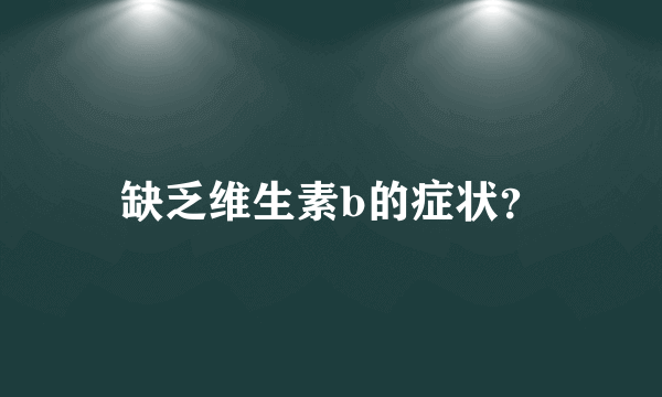 缺乏维生素b的症状？