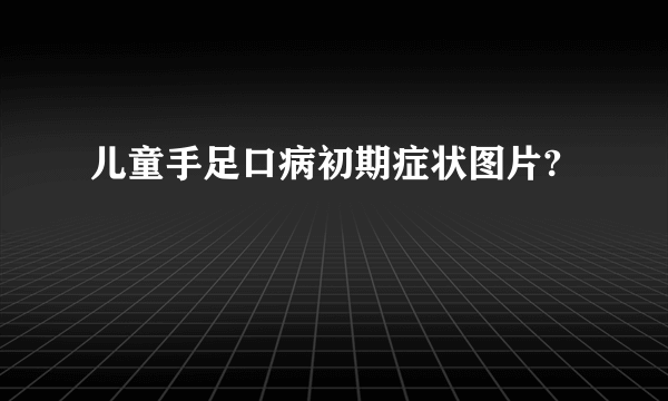 儿童手足口病初期症状图片?