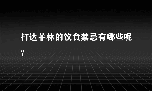 打达菲林的饮食禁忌有哪些呢？