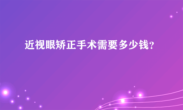 近视眼矫正手术需要多少钱？