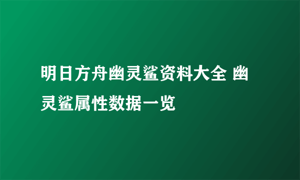 明日方舟幽灵鲨资料大全 幽灵鲨属性数据一览