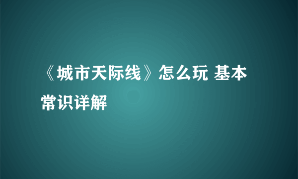 《城市天际线》怎么玩 基本常识详解