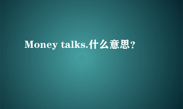 Money talks.什么意思？