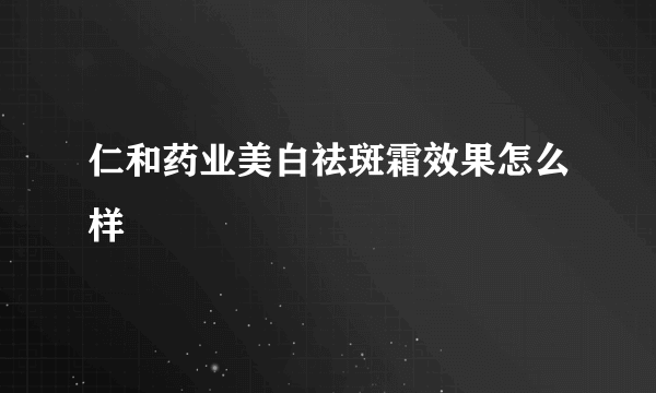 仁和药业美白祛斑霜效果怎么样