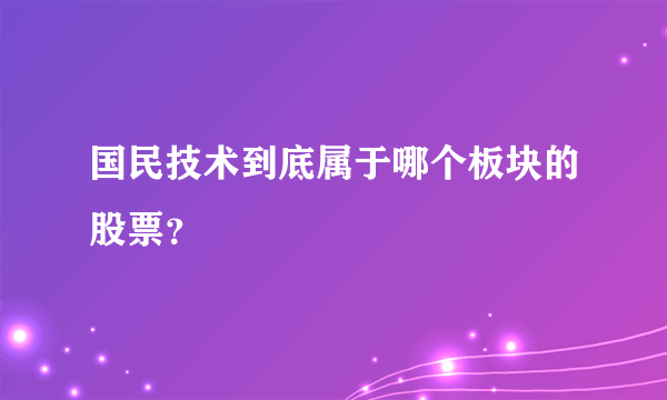 国民技术到底属于哪个板块的股票？