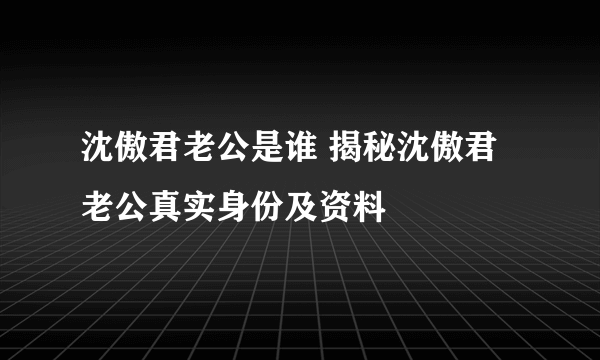 沈傲君老公是谁 揭秘沈傲君老公真实身份及资料