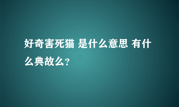 好奇害死猫 是什么意思 有什么典故么？