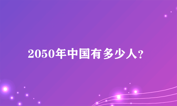 2050年中国有多少人？