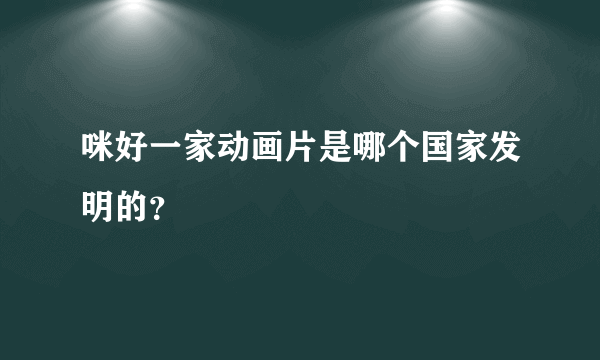 咪好一家动画片是哪个国家发明的？