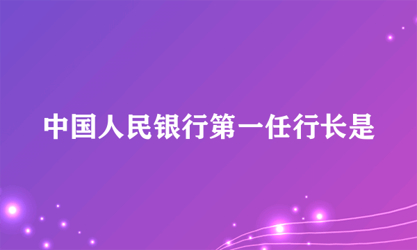 中国人民银行第一任行长是