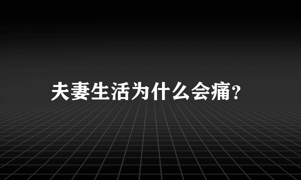 夫妻生活为什么会痛？