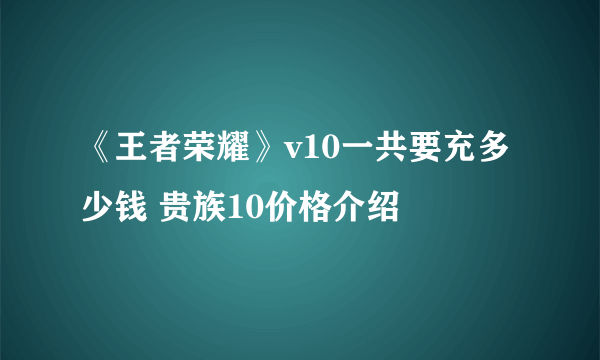 《王者荣耀》v10一共要充多少钱 贵族10价格介绍