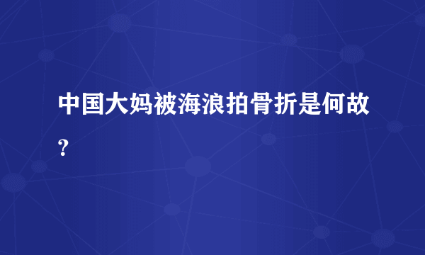 中国大妈被海浪拍骨折是何故？