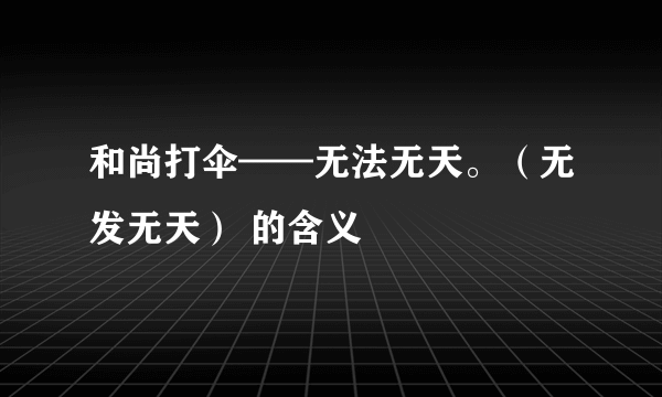 和尚打伞——无法无天。（无发无天） 的含义