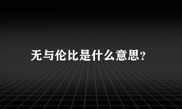 无与伦比是什么意思？