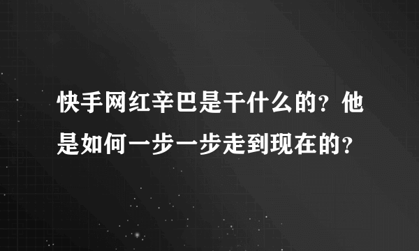 快手网红辛巴是干什么的？他是如何一步一步走到现在的？