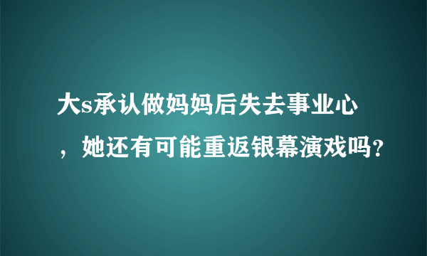 大s承认做妈妈后失去事业心，她还有可能重返银幕演戏吗？