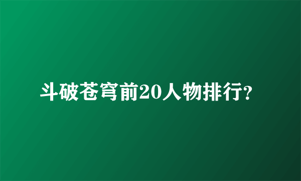 斗破苍穹前20人物排行？