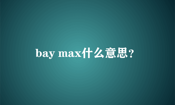 bay max什么意思？