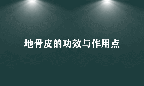 地骨皮的功效与作用点