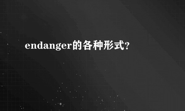 endanger的各种形式？