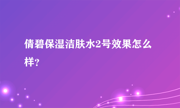 倩碧保湿洁肤水2号效果怎么样？