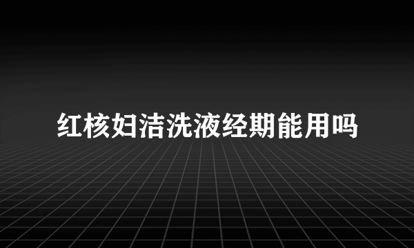 红核妇洁洗液经期能用吗