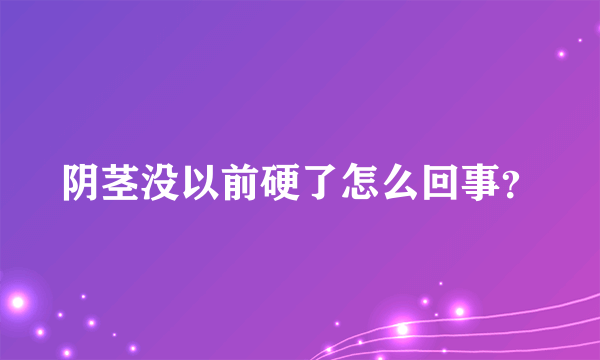 阴茎没以前硬了怎么回事？