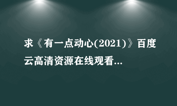 求《有一点动心(2021)》百度云高清资源在线观看，陈嘉上导演的