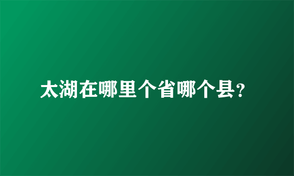 太湖在哪里个省哪个县？