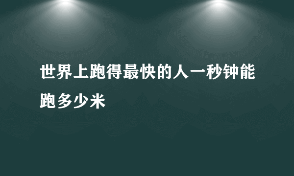 世界上跑得最快的人一秒钟能跑多少米