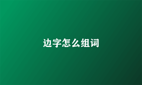 边字怎么组词