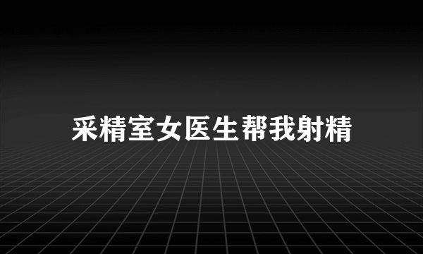 采精室女医生帮我射精