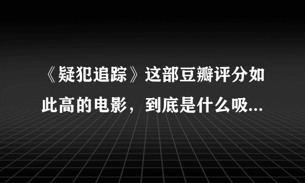 《疑犯追踪》这部豆瓣评分如此高的电影，到底是什么吸引了你？